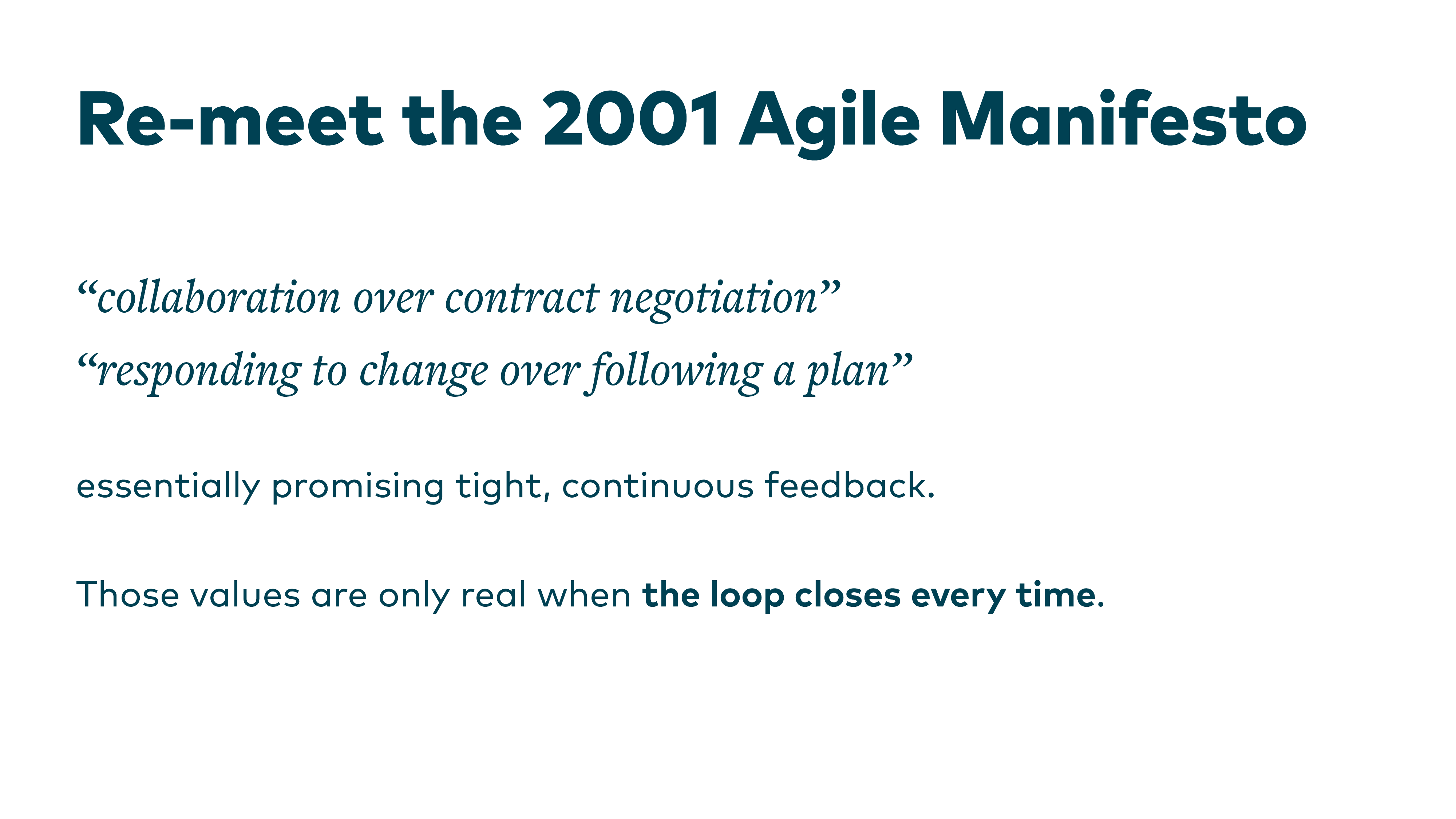 Re-meet the 2001 Agile Manifesto: “collaboration over contract negotiation”, “responding to change over following a plan” — essentially promising tight, continuous feedback. Those values are only real when the loop closes every time.