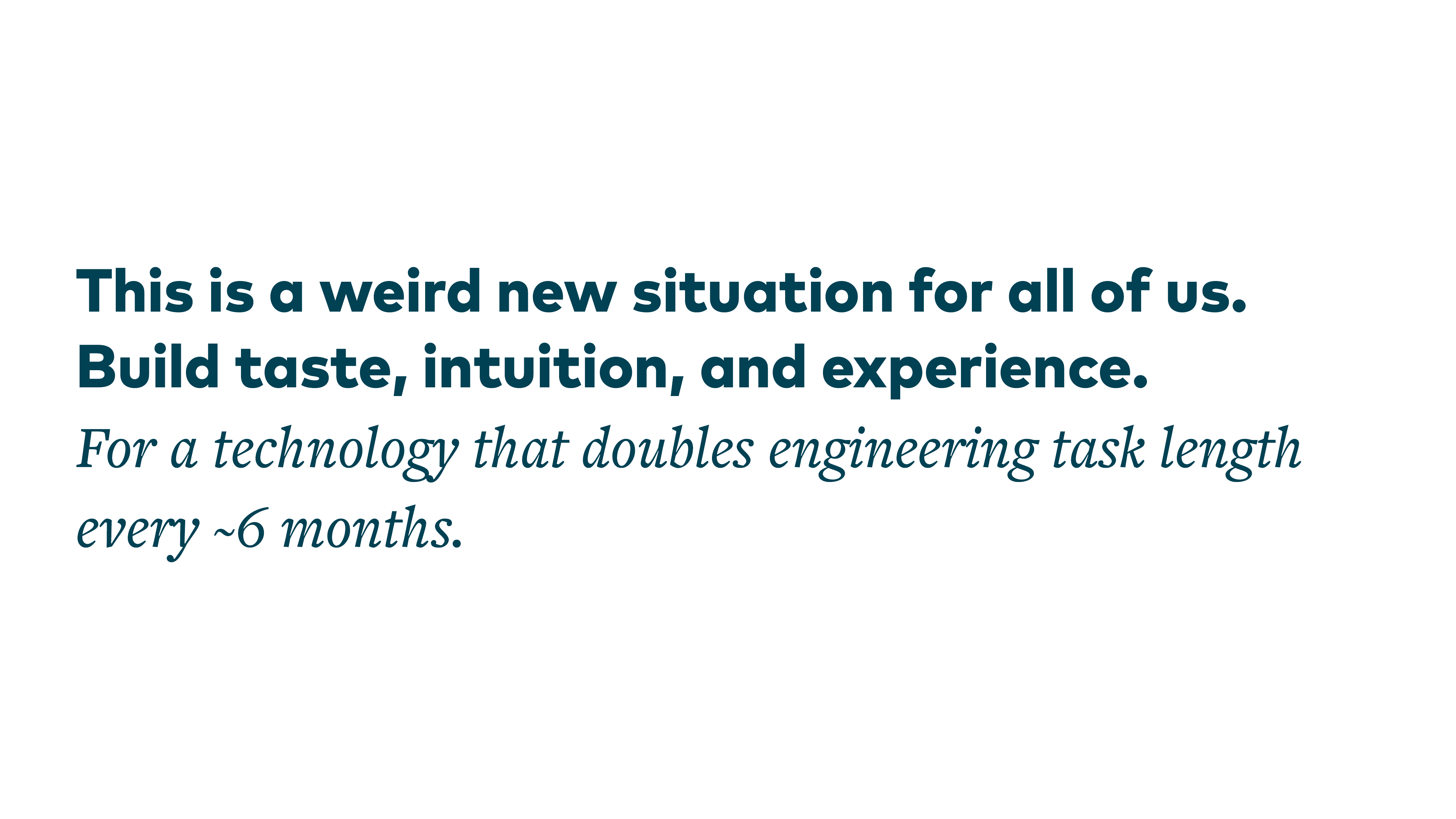 This is a weird new situation for all of us. Build taste, intuition, and experience. For a technology that doubles engineering task length every ~6 months.