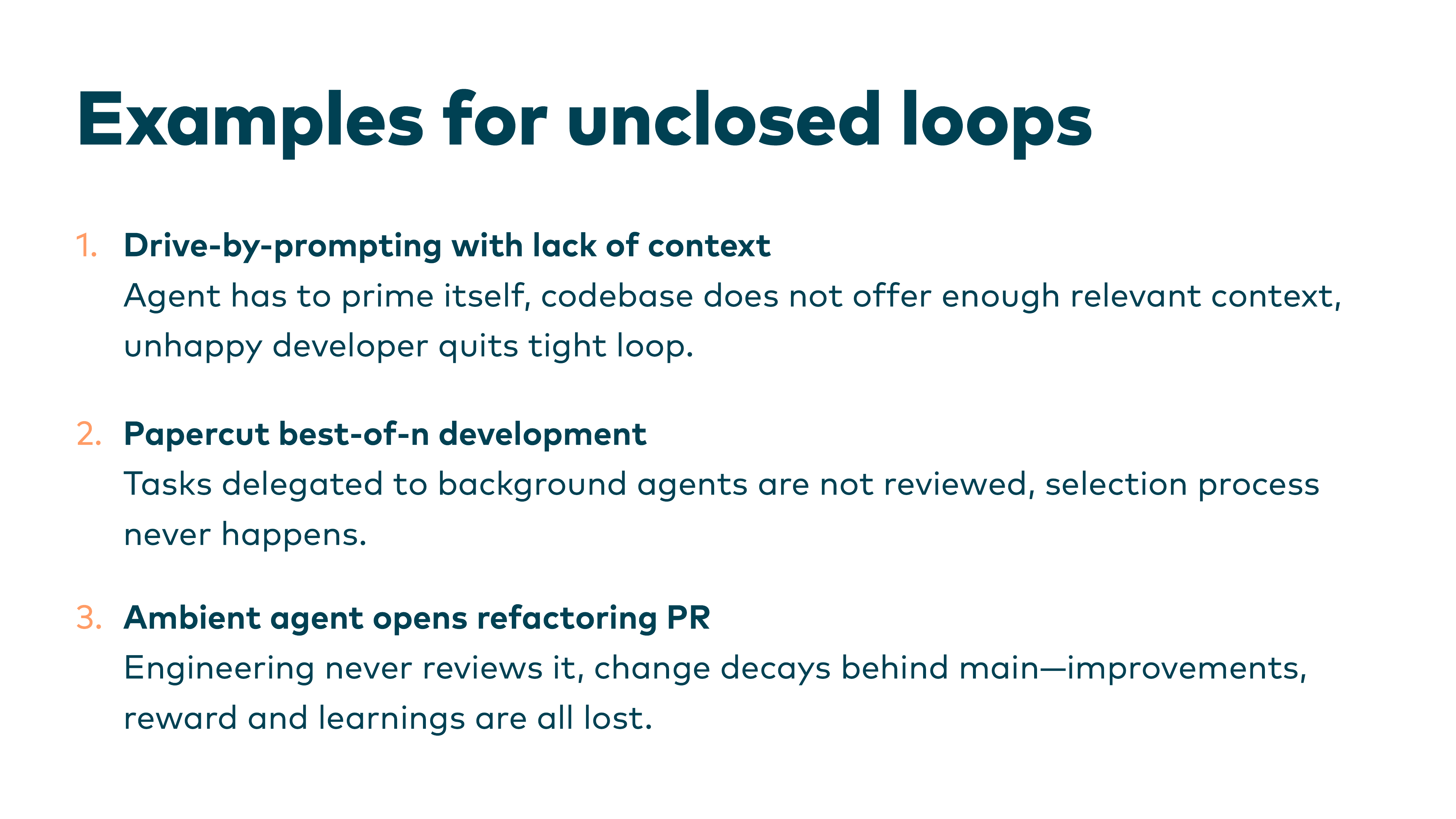 Examples for unclosed loops: 1. Drive-by-prompting with lack of context, 2. Papercut best-of-n development (tasks delegated, never reviewed), 3. Ambient agent opens refactoring PR (engineering never reviews it)