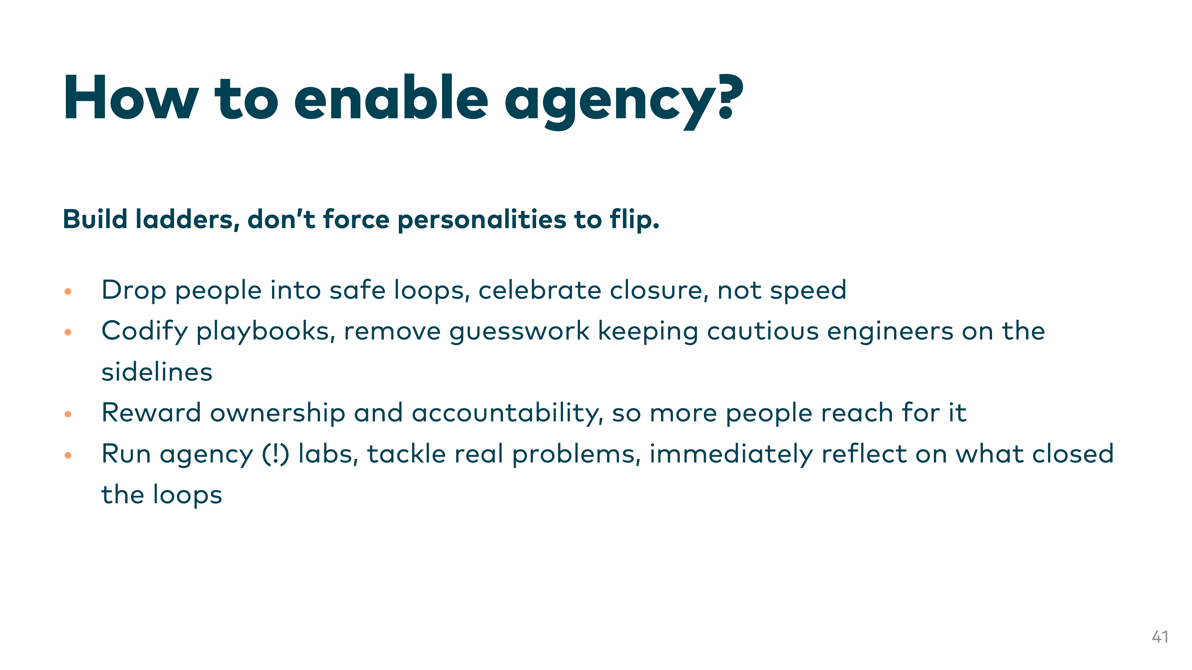 How to enable agency? Build ladders, don’t force personalities to flip. Drop people into safe loops, celebrate closure not speed. Codify playbooks. Reward ownership and accountability. Run agency labs.