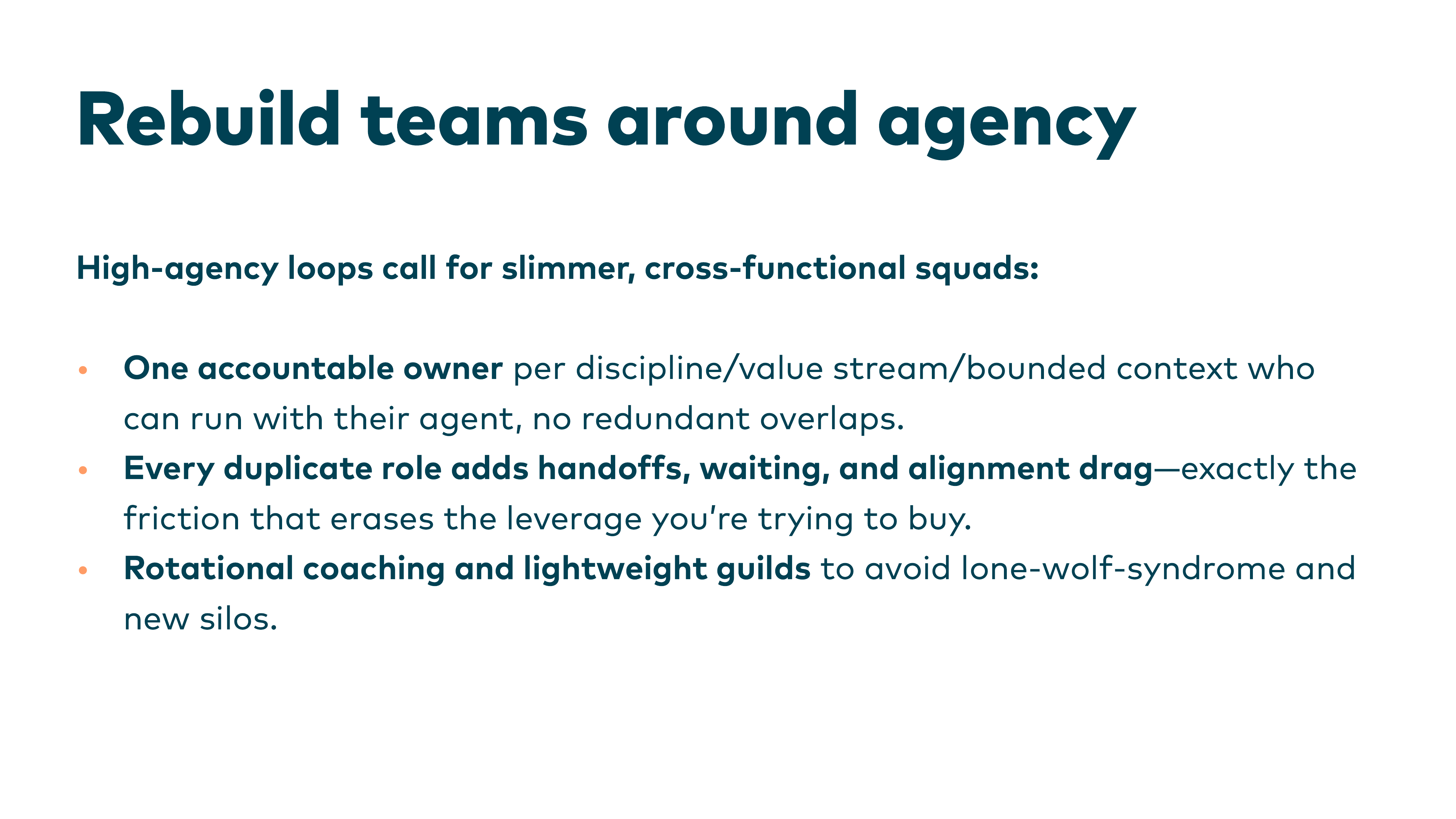 Rebuild teams around agency — High-agency loops call for slimmer, cross-functional squads: one accountable owner per discipline, every duplicate role adds handoffs and drag, rotational coaching and lightweight guilds to avoid lone-wolf syndrome.
