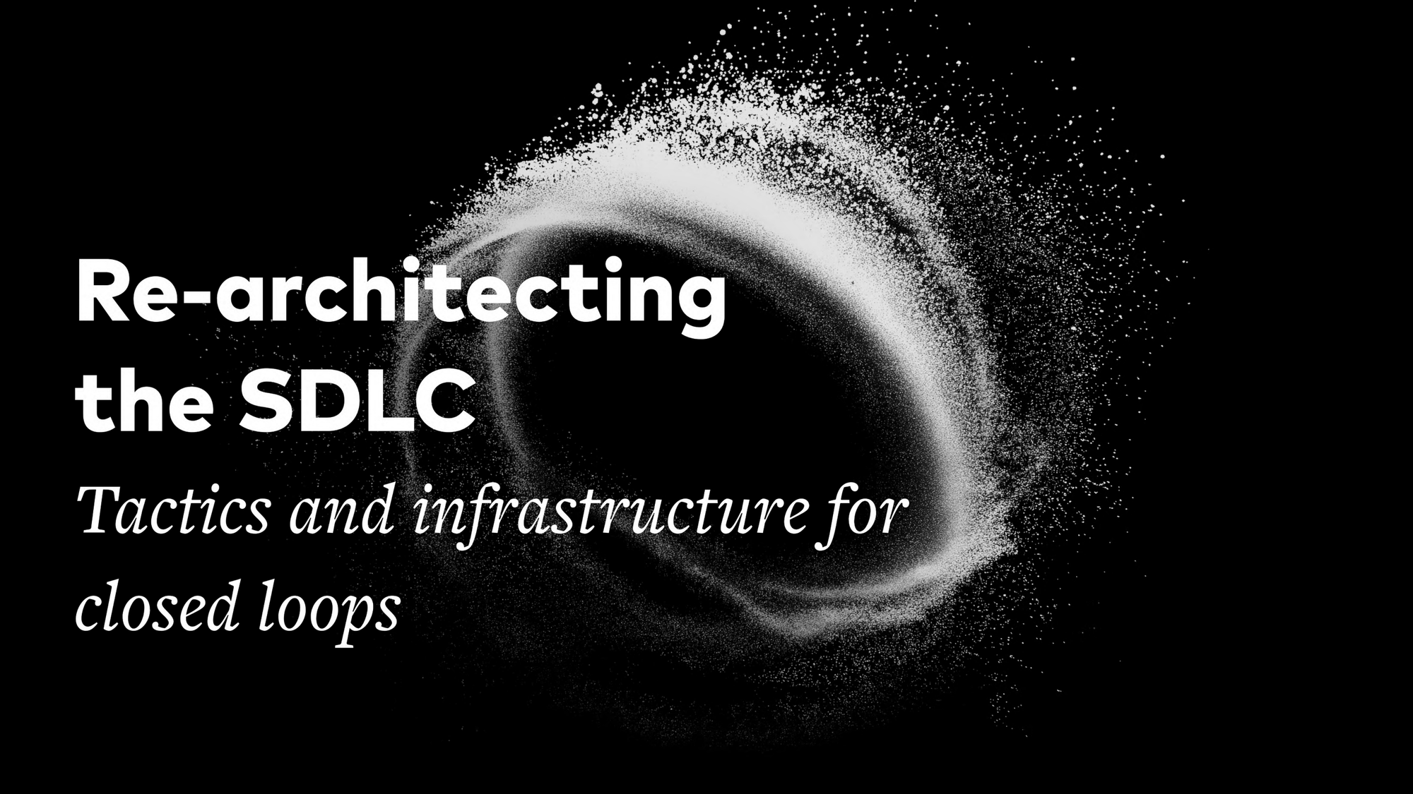 Re-architecting the SDLC — Tactics and infrastructure for closed loops